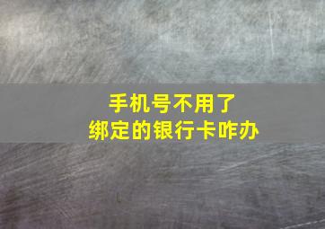 手机号不用了 绑定的银行卡咋办